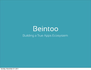 Beintoo
                            Building a True Apps Ecosystem




Sunday, November 27, 2011
 