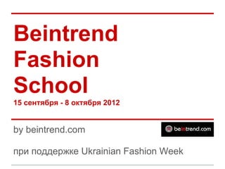 Beintrend
Fashion
School
15 сентября - 8 октября 2012


by beintrend.com

при поддержке Ukrainian Fashion Week
 