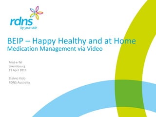 BEIP – Happy Healthy and at Home
Medication Management via Video
Med-e-Tel
Luxembourg
11 April 2013
Stelvio Vido
RDNS Australia
 