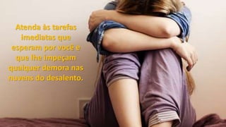 Atenda às tarefas
imediatas que
esperam por você e
que lhe impeçam
qualquer demora nas
nuvens do desalento.
 