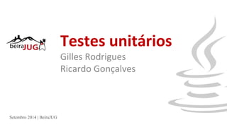 Testes unitários 
Gilles Rodrigues 
Ricardo Gonçalves 
Setembro 2014 | BeiraJUG 
 
