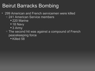 Beirut Barracks Bombing 299 American and French servicemen were killed 241 American Service members 220 Marine 18 Navy 3 Army The second hit was against a compound of French peacekeeping force Killed 58 
