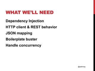 @aalmiray
WHAT WE’LL NEED
Dependency Injection
HTTP client & REST behavior
JSON mapping
Boilerplate buster
Handle concurrency
 