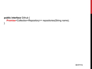@aalmiray
public interface Github {
Promise<Collection<Repository>> repositories(String name);
}
 