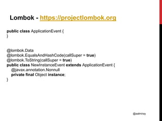 @aalmiray
Lombok - https://projectlombok.org
public class ApplicationEvent {
}
@lombok.Data
@lombok.EqualsAndHashCode(callSuper = true)
@lombok.ToString(callSuper = true)
public class NewInstanceEvent extends ApplicationEvent {
@javax.annotation.Nonnull
private final Object instance;
}
 