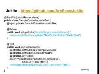 @aalmiray
Jukito - https://github.com/ArcBees/Jukito
@RunWith(JukitoRunner.class)
public class SampleControllerJukitoTest {
@Inject private SampleController controller;
@Before
public void setupMocks(SampleService sampleService) {
when(sampleService.sayHello("Test")).thenReturn("Hello Test");
}
@Test
public void sayHelloAction() {
controller.setModel(new SampleModel());
controller.getModel().setInput("Test");
controller.sayHello();
assertThat(controller.getModel().getOutput(),
equalTo("Hello Test"));
verify(controller.getService(), only()).sayHello("Test");
}
}
 
