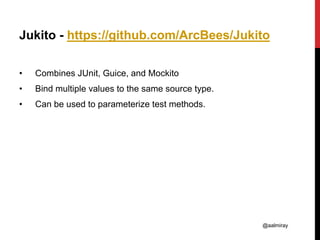 @aalmiray
Jukito - https://github.com/ArcBees/Jukito
• Combines JUnit, Guice, and Mockito
• Bind multiple values to the same source type.
• Can be used to parameterize test methods.
 