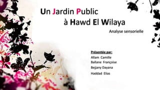 Un JardinPublic  				à HawdEl Wilaya Analysesensorielle Présentée par: Allam  Camille BallaneFrançoise BejjanyDayana Haddad  Elias 
