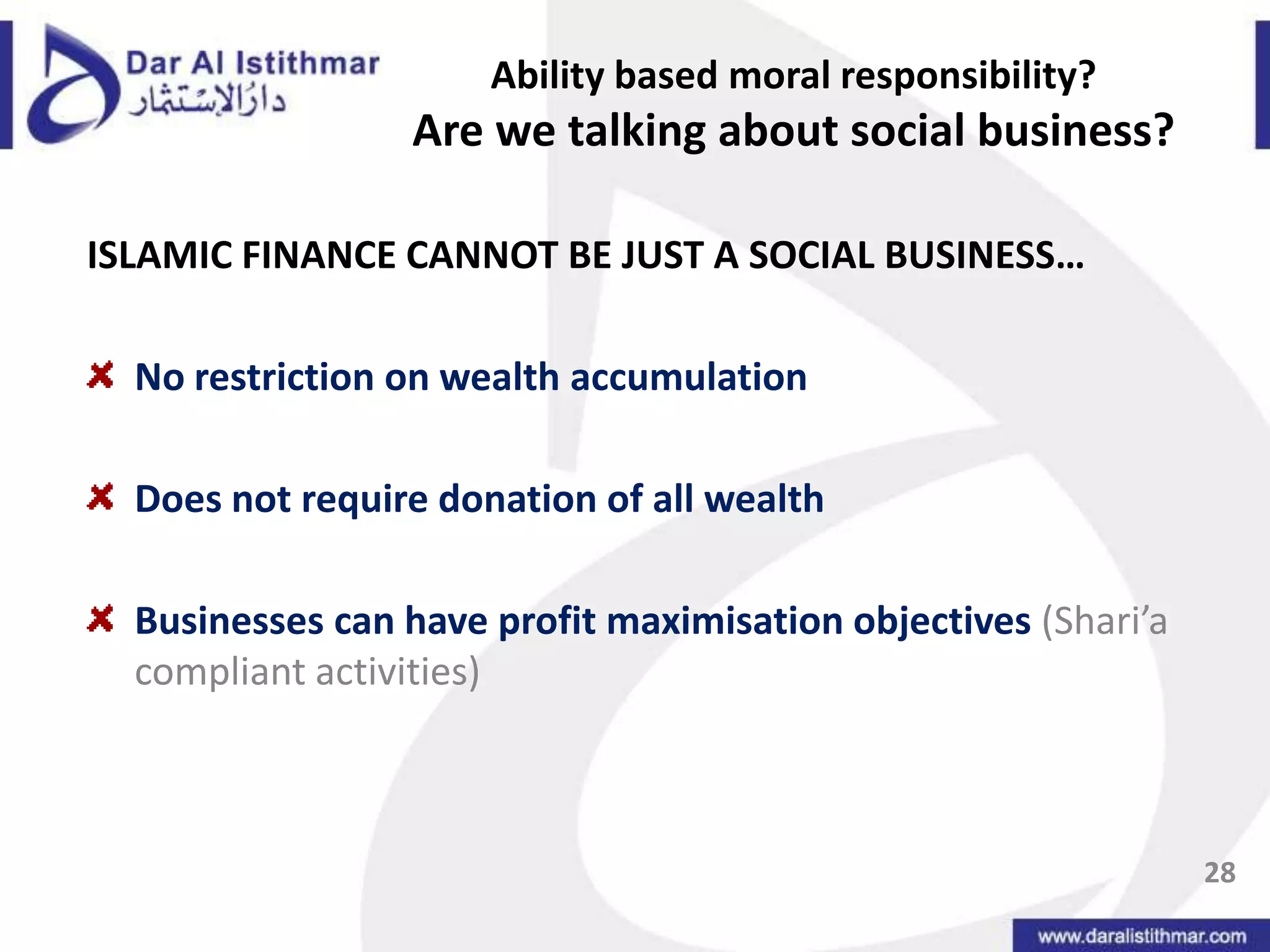 Ability based moral responsibility?Are we talking about social business?ISLAMIC FINANCE CANNOT BE JUST A SOCIAL BUSINESS…No restriction on wealth accumulationDoes not require donation of all wealthBusinesses can have profit maximisation objectives(Shari’a compliant activities)28