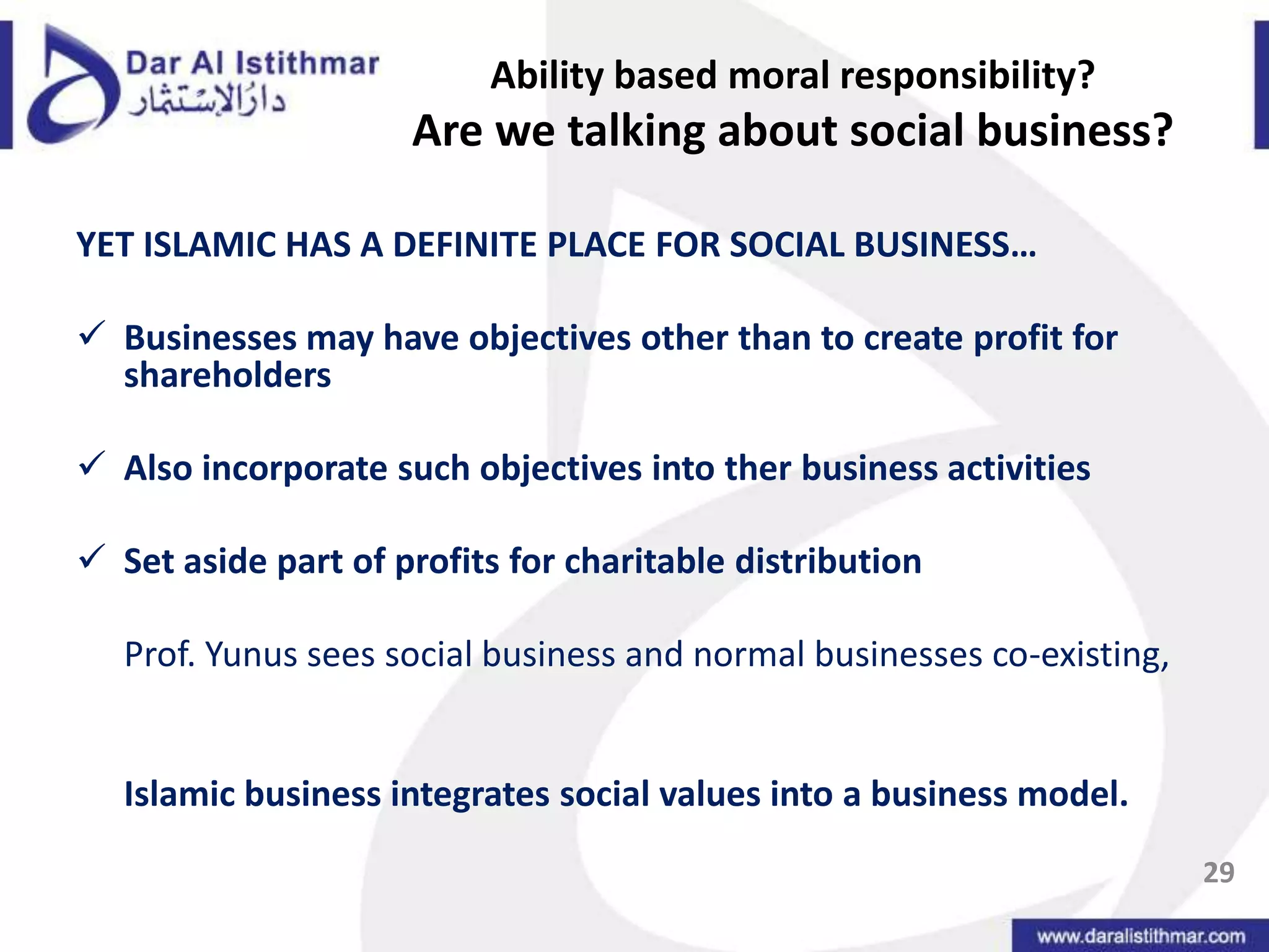 Ability based moral responsibility?Are we talking about social business?YET ISLAMIC HAS A DEFINITE PLACE FOR SOCIAL BUSINESS… Businesses may have objectives other than to create profit for shareholders