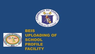 BEIS
UPLOADING OF
SCHOOL
PROFILE
FACILITY
 