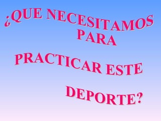 ¿QUE NECESITAMOS  PARA PRACTICAR ESTE  DEPORTE? 