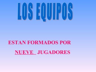 LOS EQUIPOS ESTAN FORMADOS POR NUEVE  JUGADORES 