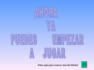 AHORA YA PUEDES  EMPEZAR A  JUGAR Pulsa aquí para conocer mas del béisbol 