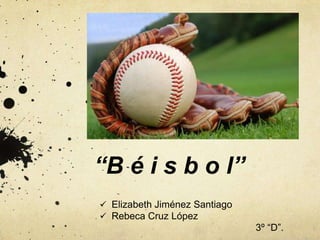 “B é i s b o l”
 Elizabeth Jiménez Santiago
 Rebeca Cruz López
3º “D”.
 