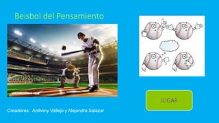 Creadores: Anthony Vallejo y Alejandra Salazar
Beisbol del Pensamiento
JUGAR
 