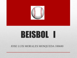 BEISBOL I
JOSE LUIS MORALES MOSQUEDA 100680
 