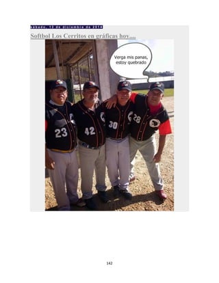 142
s á b a d o , 1 3 d e d i c i e m b r e d e 2 0 1 4
Softbol Los Cerritos en gráficas hoy....
 