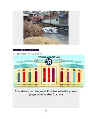 22
v i e r n e s , 1 8 d e a b r i l d e 2 0 1 4
91 Aniversario 1923-2014
Este viernes se celebra el 91 aniversario del primer
juego en el Yankee Stadium
 
