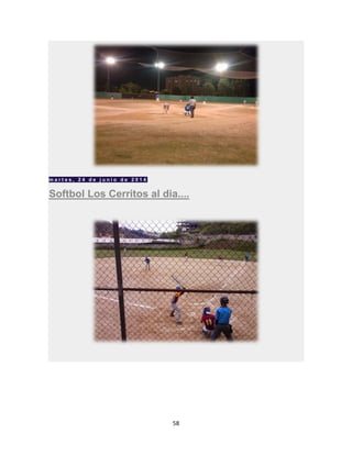 58
m a r t e s , 2 4 d e j u n i o d e 2 0 1 4
Softbol Los Cerritos al dia....
 