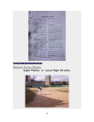 61
m i é r c o l e s , 2 5 d e j u n i o d e 2 0 1 4
Béisbol Super Master
Super Padres vs Locus Niger 60 años.
 