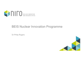BEIS Nuclear Innovation Programme
Dr Philip Rogers
 