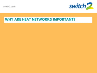WHY ARE HEAT NETWORKS IMPORTANT?
switch2.co.uk
 