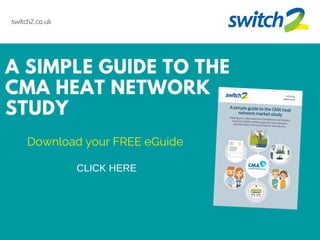 switch2.co.uk
A SIMPLE GUIDE TO THE
CMA HEAT NETWORK
STUDY
CLICK HERE
Download your FREE eGuide
 