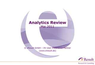 Analytics Review
Mai 2011
© eResult GmbH – Ihr User Experience-Partner
(www.eresult.de)‫‏‬
 