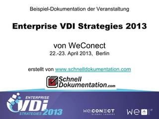 Beispiel-Dokumentation der Veranstaltung
Enterprise VDI Strategies 2013
von WeConect
22.-23. April 2013, Berlin
erstellt von www.schnelldokumentation.com
 