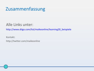 Zusammenfassung

Alle Links unter:
http://www.diigo.com/list/maikeonline/learning20_beispiele

Kontakt:
http://twitter.com/maikeonline
 