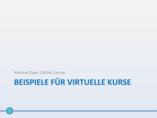 Massive Open Online Course

BEISPIELE FÜR VIRTUELLE KURSE
 