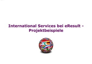 International Services bei eResult -
          Projektbeispiele
 