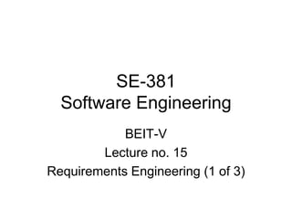 SE-381
Software Engineering
BEIT-V
Lecture no. 15
Requirements Engineering (1 of 3)
 