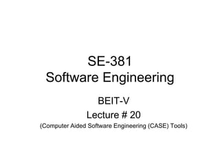 SE-381
Software Engineering
BEIT-V
Lecture # 20
(Computer Aided Software Engineering (CASE) Tools)
 