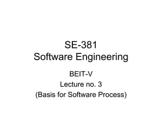 SE-381
Software Engineering
BEIT-V
Lecture no. 3
(Basis for Software Process)
 