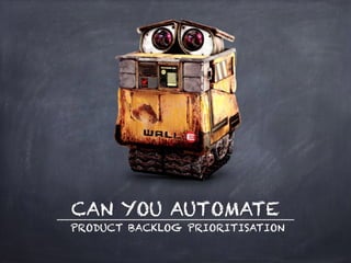 CAN YOU AUTOMATE
PRODUCT BACKLOG PRIORITISATION
_____________________________________________________
 