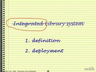 © Ex Libris, Ltd., 2009. Proprietary and confidential. 28
Integrated Library system
1. definition
2. deployment
 