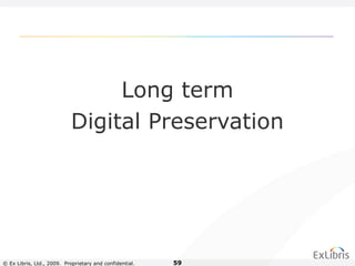 © Ex Libris, Ltd., 2009. Proprietary and confidential. 59
Long term
Digital Preservation
 