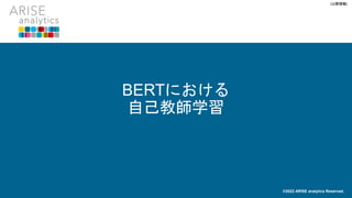 [公開情報]
BERTにおける
自己教師学習
©2022 ARISE analytics Reserved.
 