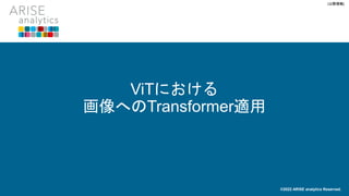 [公開情報]
ViTにおける
画像へのTransformer適用
©2022 ARISE analytics Reserved.
 
