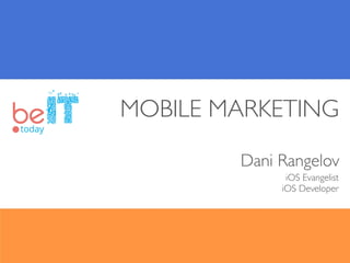 MOBILE MARKETING
Dani Rangelov
iOS Evangelist
iOS Developer
 