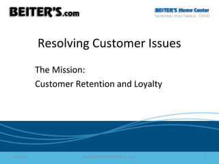 Resolving Customer Issues
           The Mission:
           Customer Retention and Loyalty




03/22/13              Managers Meeting March 22, 2013   1
 