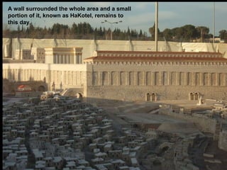 A wall surrounded the whole area and a small portion of it, known as HaKotel, remains to this day. 