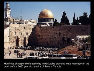 Hundreds of people come each day to HaKotel to pray and leave messages in the cracks of the 2000 year old remains of Second Temple. 