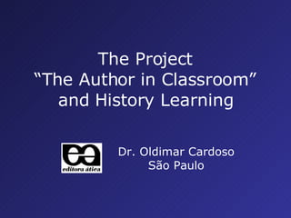 Dr. Oldimar Cardoso São Paulo The Project “ The Author in Classroom ” and History Learning 