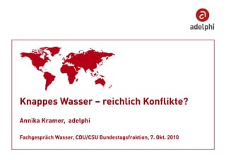 Knappes Wasser – reichlich Konflikte?
Annika Kramer, adelphi

Fachgespräch Wasser, CDU/CSU Bundestagsfraktion, 7. Okt. 2010
 