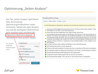 Optimierung „Seiten Analyse“
Das Tab „Seiten Analyse“ gibt Details
über die einzelnen
Optimierungsmaßnahmen sowie
Fortschritt. Sobald alle roten Ampeln
aus und die wichtigsten SEO Kriterien
grün markiert sind, erscheint der
allgemeine Optimierungsgrad
ebenfalls mit einer grünen Ampel.
(Es müssen
nicht alle
Kriterien grün
sein.)

8

 