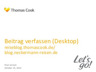 Beitrag verfassen (Desktop)
reiseblog.thomascook.de/
blog.neckermann-reisen.de
Final version
October 15, 2013

 