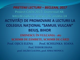 EMINESCU ÎN VULCANIA - 167
SCHIMB DE ZÂMBETE, SCHIMB DE CĂRŢI
Prof. OJICĂ ELENA Prof. SCHILINKA IOANA
Prof. TODOR DIANA
prof. IAGĂR CLAUDIA, prof. SIMAI MONICA
 